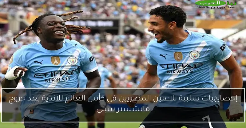 إحصائيات سلبية للاعبين المصريين في كأس العالم للأندية بعد خروج مانشستر سيتي