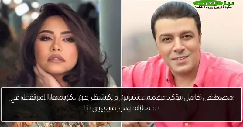 مصطفى كامل يؤكد دعمه لشيرين ويكشف عن تكريمها المرتقب في نقابة الموسيقيين