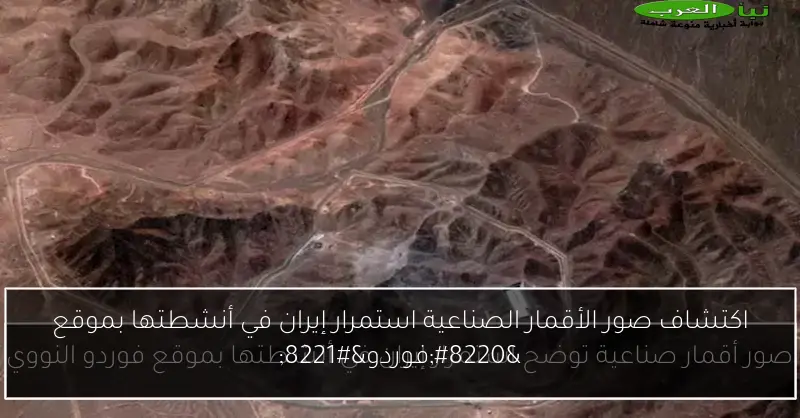 اكتشاف صور الأقمار الصناعية استمرار إيران في أنشطتها بموقع “فوردو”