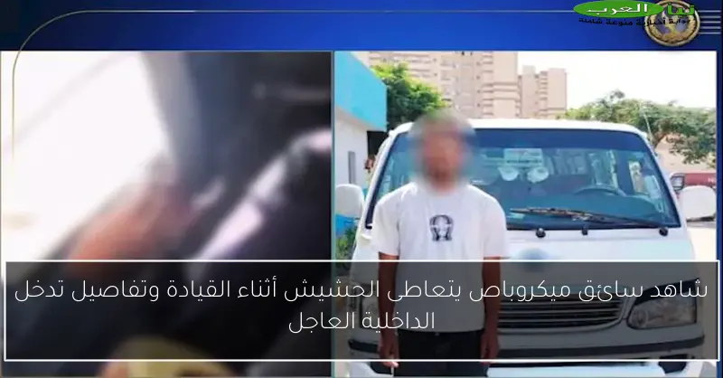 شاهد سائق ميكروباص يتعاطى الحشيش أثناء القيادة وتفاصيل تدخل الداخلية العاجل