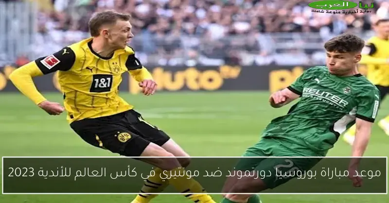 موعد مباراة بوروسيا دورتموند ضد مونتيري في كأس العالم للأندية 2023