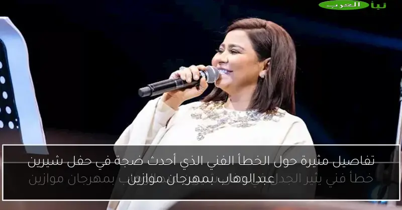 تفاصيل مثيرة حول الخطأ الفني الذي أحدث ضجة في حفل شيرين عبدالوهاب بمهرجان موازين