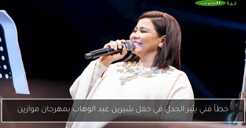 خطأ فني يثير الجدل في حفل شيرين عبد الوهاب بمهرجان موازين