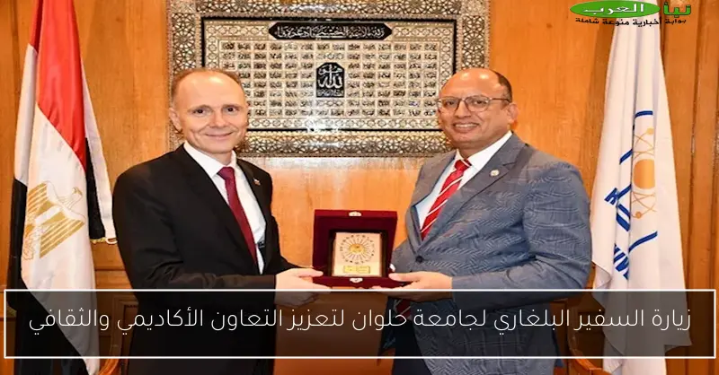 زيارة السفير البلغاري لجامعة حلوان لتعزيز التعاون الأكاديمي والثقافي