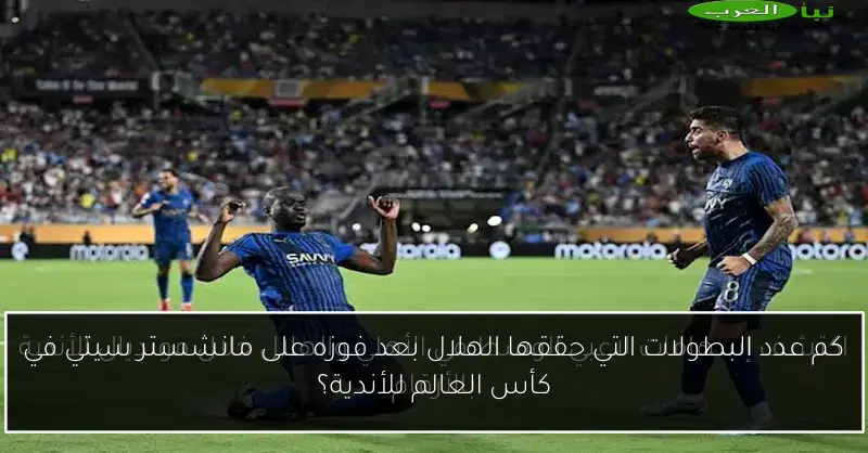 كم عدد البطولات التي حققها الهلال بعد فوزه على مانشستر سيتي في كأس العالم للأندية؟