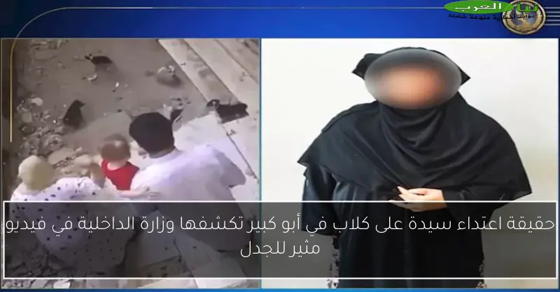 حقيقة اعتداء سيدة على كلاب في أبو كبير تكشفها وزارة الداخلية في فيديو مثير للجدل