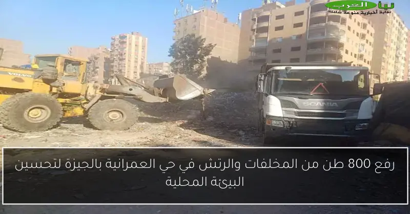 رفع 800 طن من المخلفات والرتش في حي العمرانية بالجيزة لتحسين البيئة المحلية
