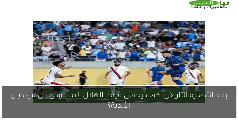 بعد انتصاره التاريخي، كيف يحتفي فيفا بالهلال السعودي في مونديال الأندية؟