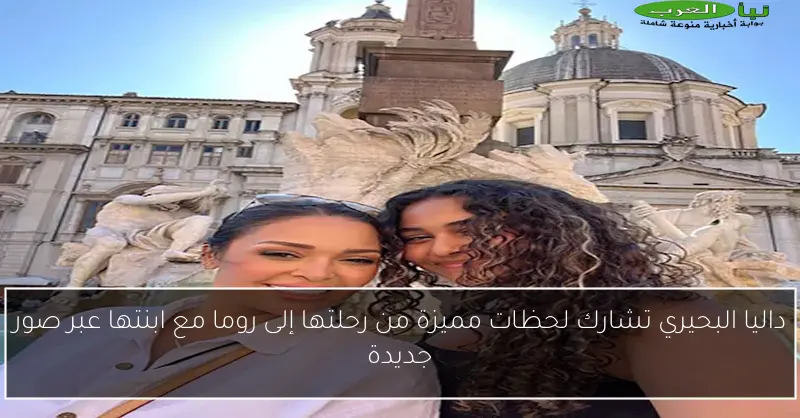 داليا البحيري تشارك لحظات مميزة من رحلتها إلى روما مع ابنتها عبر صور جديدة