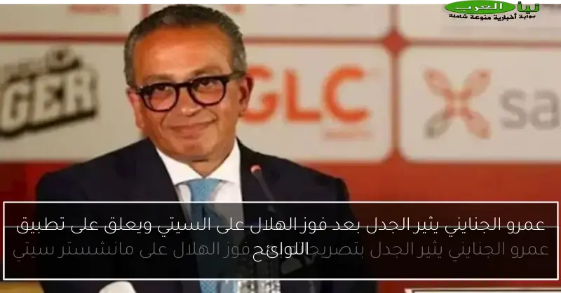 عمرو الجنايني يثير الجدل بعد فوز الهلال على السيتي ويعلق على تطبيق اللوائح