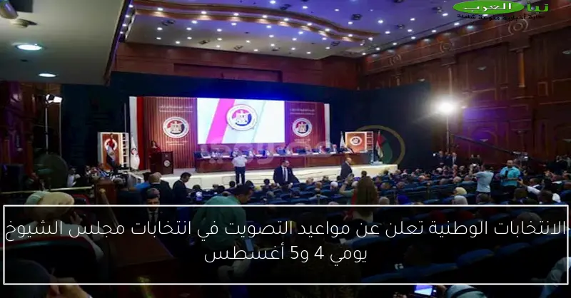 الانتخابات الوطنية تعلن عن مواعيد التصويت في انتخابات مجلس الشيوخ يومي 4 و5 أغسطس