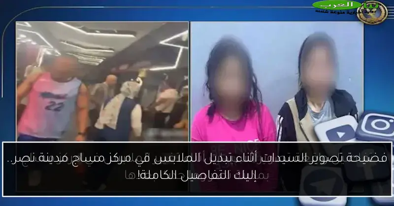 فضيحة تصوير السيدات أثناء تبديل الملابس في مركز مساج مدينة نصر.. إليك التفاصيل الكاملة!