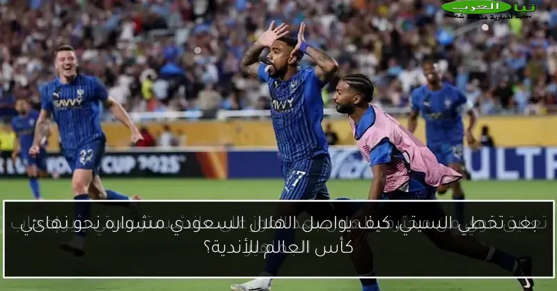 بعد تخطي السيتي، كيف يواصل الهلال السعودي مشواره نحو نهائي كأس العالم للأندية؟