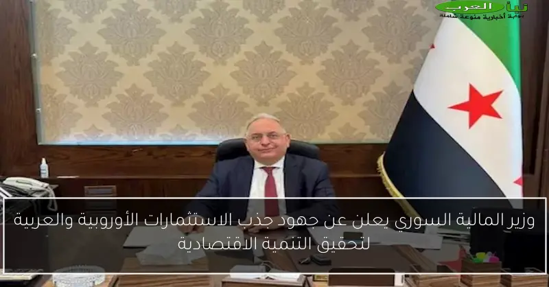 وزير المالية السوري يعلن عن جهود جذب الاستثمارات الأوروبية والعربية لتحقيق التنمية الاقتصادية