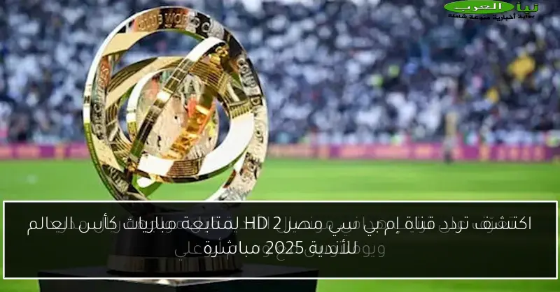 اكتشف تردد قناة إم بي سي مصر 2 HD لمتابعة مباريات كأس العالم للأندية 2025 مباشرة