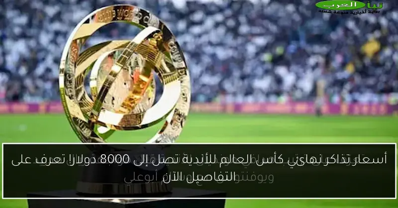 أسعار تذاكر نهائي كأس العالم للأندية تصل إلى 8000 دولار! تعرف على التفاصيل الآن