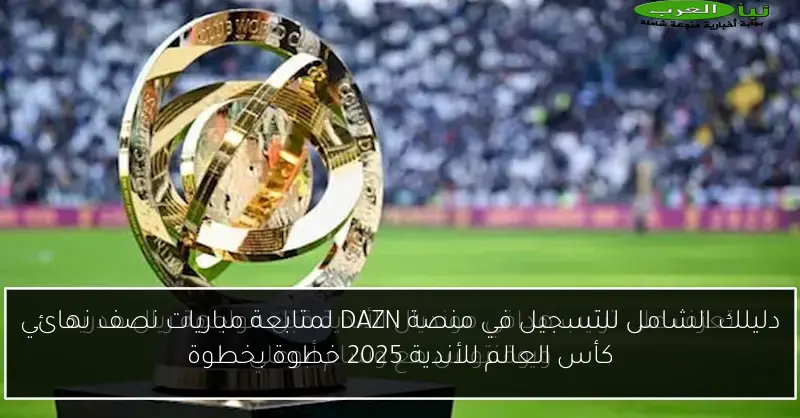 دليلك الشامل للتسجيل في منصة DAZN لمتابعة مباريات نصف نهائي كأس العالم للأندية 2025 خطوة بخطوة