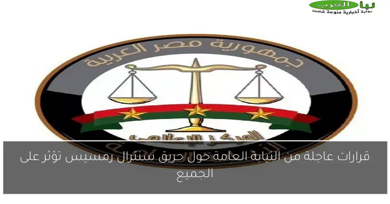 قرارات عاجلة من النيابة العامة حول حريق سنترال رمسيس تؤثر على الجميع