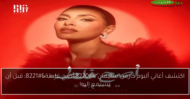 اكتشف أغاني ألبوم كارمن سليمان “أصح غلطة” قبل أن تستمع إليه!