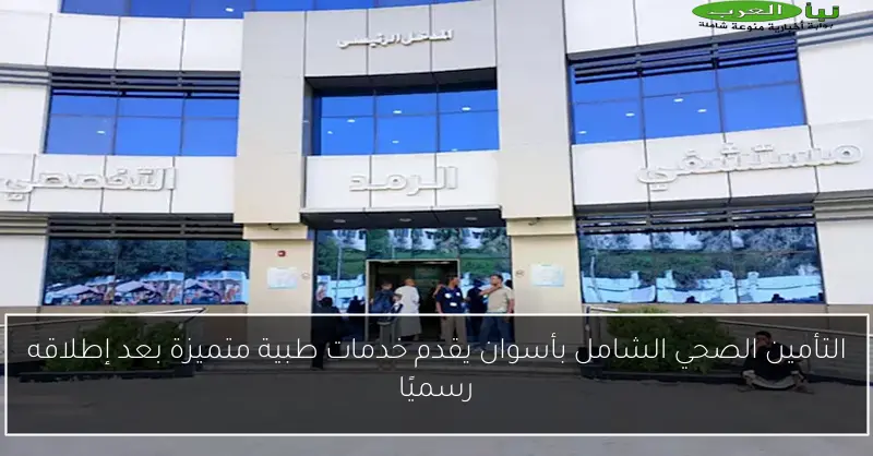 التأمين الصحي الشامل بأسوان يقدم خدمات طبية متميزة بعد إطلاقه رسميًا