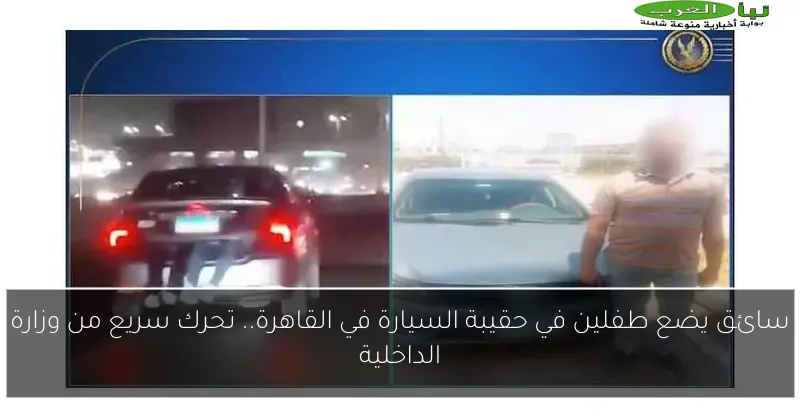سائق يضع طفلين في حقيبة السيارة في القاهرة.. تحرك سريع من وزارة الداخلية