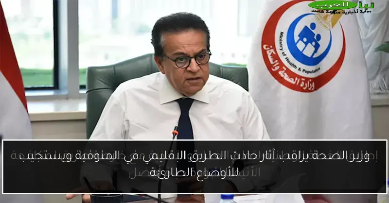 وزير الصحة يراقب آثار حادث الطريق الإقليمي في المنوفية ويستجيب للأوضاع الطارئة