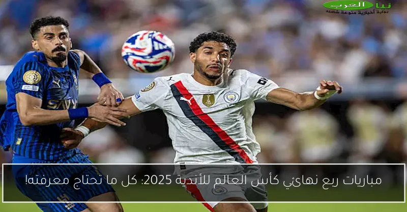 مباريات ربع نهائي كأس العالم للأندية 2025: كل ما تحتاج معرفته!
