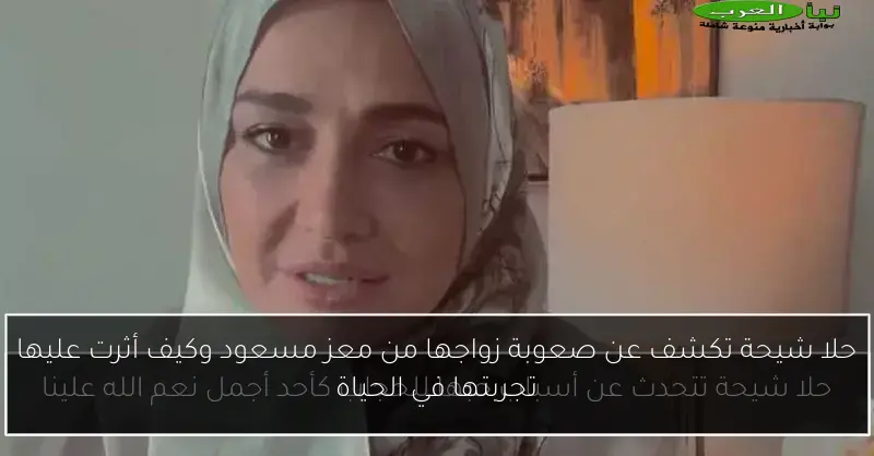 حلا شيحة تكشف عن صعوبة زواجها من معز مسعود وكيف أثرت عليها تجربتها في الحياة