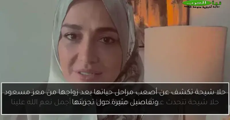 حلا شيحة تكشف عن أصعب مراحل حياتها بعد زواجها من معز مسعود وتفاصيل مثيرة حول تجربتها