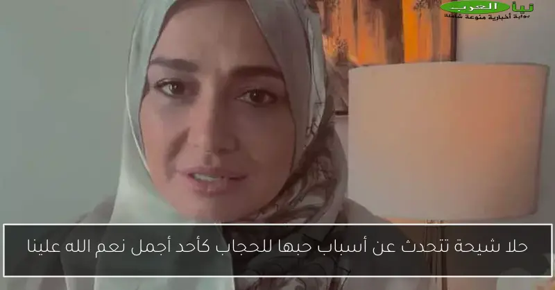 حلا شيحة تتحدث عن أسباب حبها للحجاب كأحد أجمل نعم الله علينا