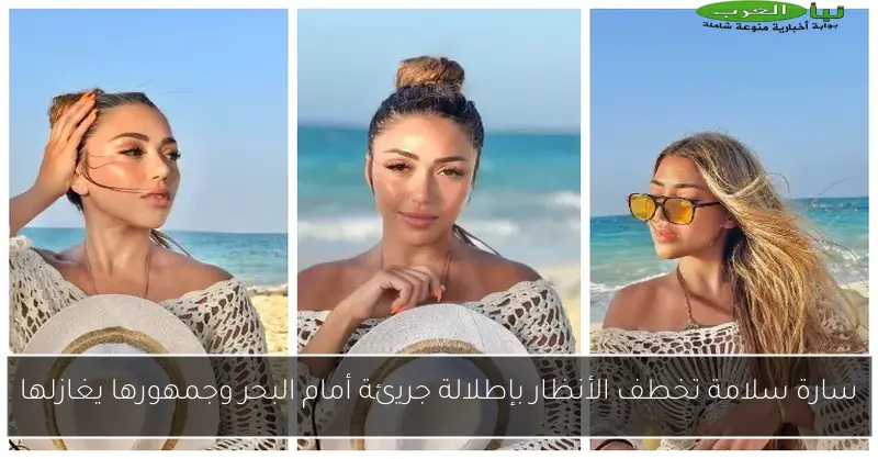 سارة سلامة تخطف الأنظار بإطلالة جريئة أمام البحر وجمهورها يغازلها