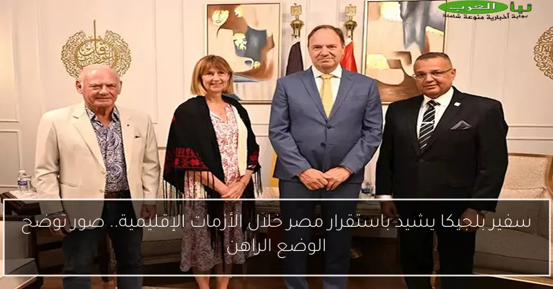 سفير بلجيكا يشيد باستقرار مصر خلال الأزمات الإقليمية.. صور توضح الوضع الراهن