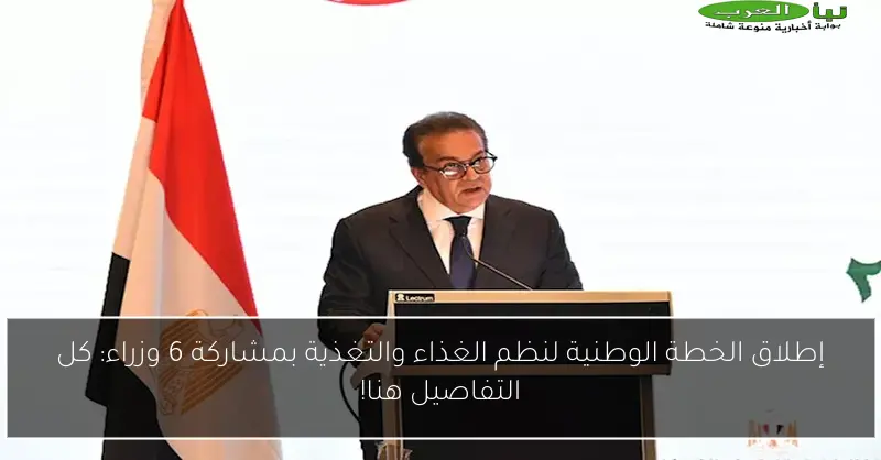 إطلاق الخطة الوطنية لنظم الغذاء والتغذية بمشاركة 6 وزراء: كل التفاصيل هنا!