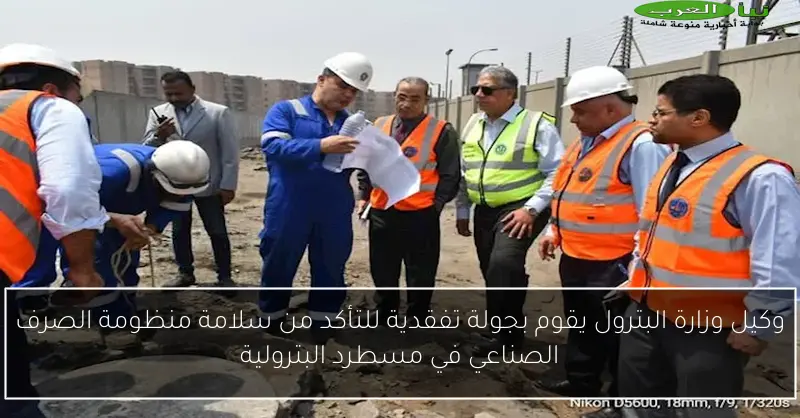 وكيل وزارة البترول يقوم بجولة تفقدية للتأكد من سلامة منظومة الصرف الصناعي في مسطرد البترولية