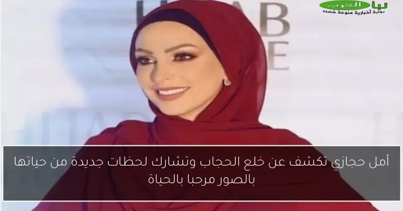 أمل حجازي تكشف عن خلع الحجاب وتشارك لحظات جديدة من حياتها بالصور مرحبا بالحياة