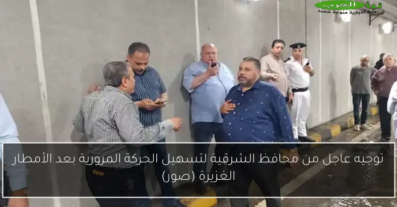 توجيه عاجل من محافظ الشرقية لتسهيل الحركة المرورية بعد الأمطار الغزيرة (صور)