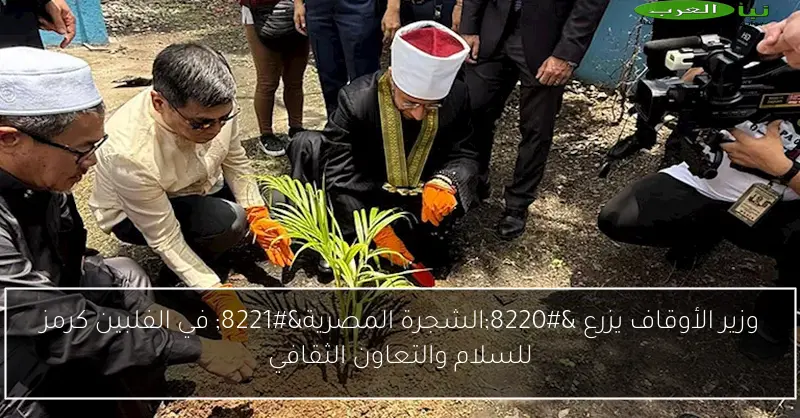 وزير الأوقاف يزرع “الشجرة المصرية” في الفلبين كرمز للسلام والتعاون الثقافي