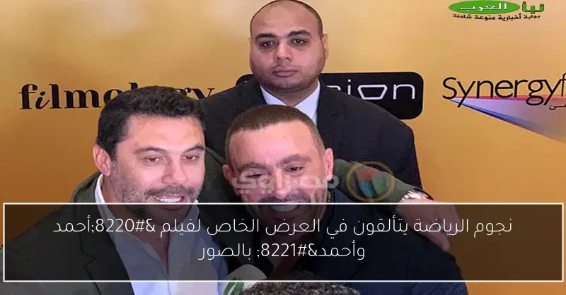 نجوم الرياضة يتألقون في العرض الخاص لفيلم “أحمد وأحمد” بالصور