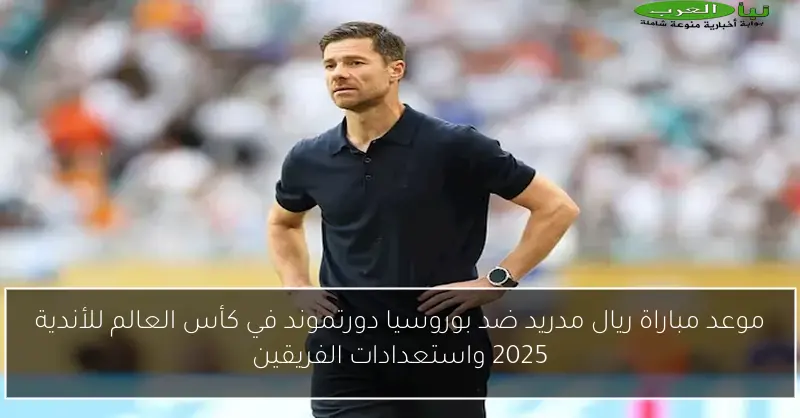 موعد مباراة ريال مدريد ضد بوروسيا دورتموند في كأس العالم للأندية 2025 واستعدادات الفريقين