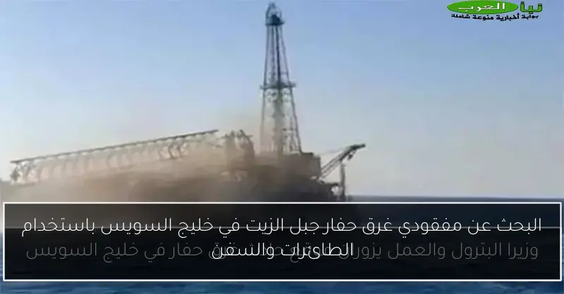 البحث عن مفقودي غرق حفار جبل الزيت في خليج السويس باستخدام الطائرات والسفن