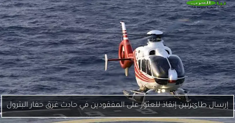 إرسال طائرتين إنقاذ للعثور على المفقودين في حادث غرق حفار البترول