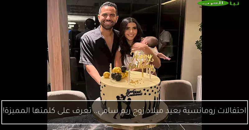 احتفالات رومانسية بعيد ميلاد زوج ريم سامي.. تعرف على كلمتها المميزة!