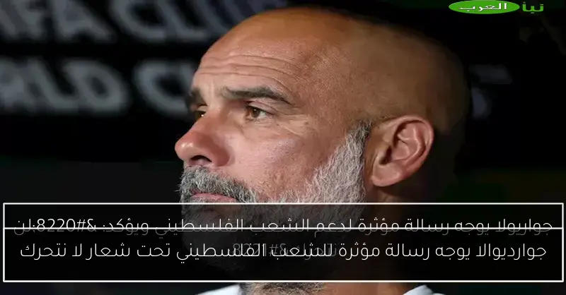 جوارديوالا يوجه رسالة مؤثرة للشعب الفلسطيني تحت شعار لا نتحرك