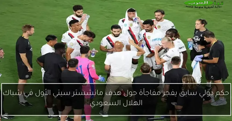 حكم دولي سابق يفجر مفاجأة حول هدف مانشستر سيتي الأول في شباك الهلال السعودي