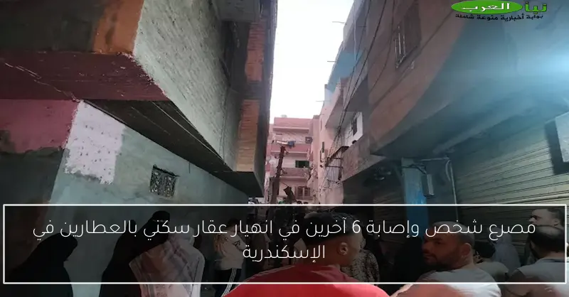 مصرع شخص وإصابة 6 آخرين في انهيار عقار سكني بالعطارين في الإسكندرية