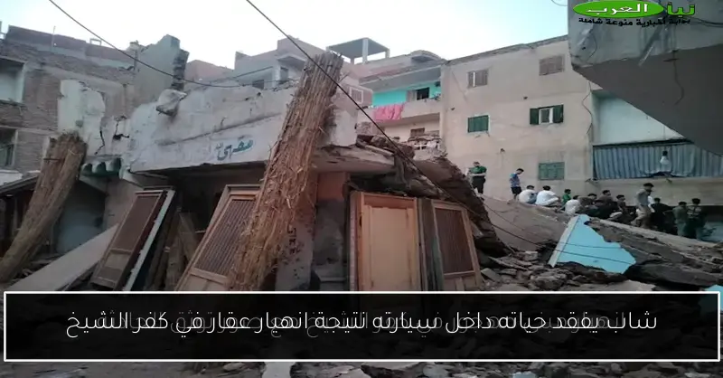 شاب يفقد حياته داخل سيارته نتيجة انهيار عقار في كفر الشيخ