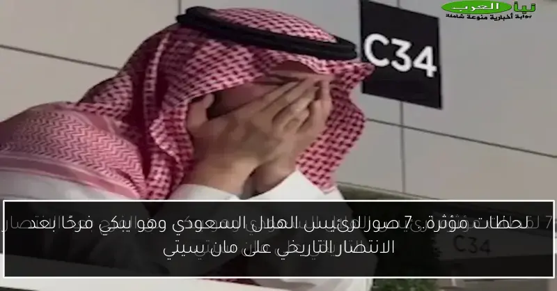 لحظات مؤثرة.. 7 صور لرئيس الهلال السعودي وهو يبكي فرحًا بعد الانتصار التاريخي على مان سيتي