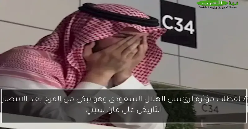 7 لقطات مؤثرة لرئيس الهلال السعودي وهو يبكي من الفرح بعد الانتصار التاريخي على مان سيتي