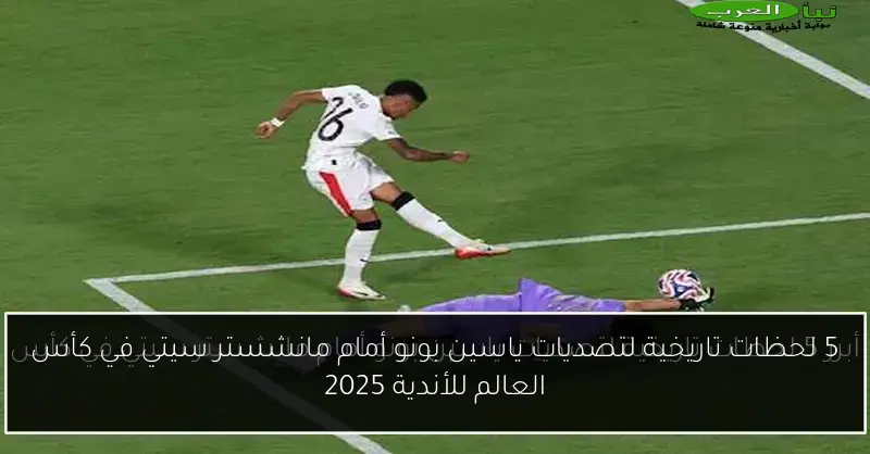 5 لحظات تاريخية لتصديات ياسين بونو أمام مانشستر سيتي في كأس العالم للأندية 2025