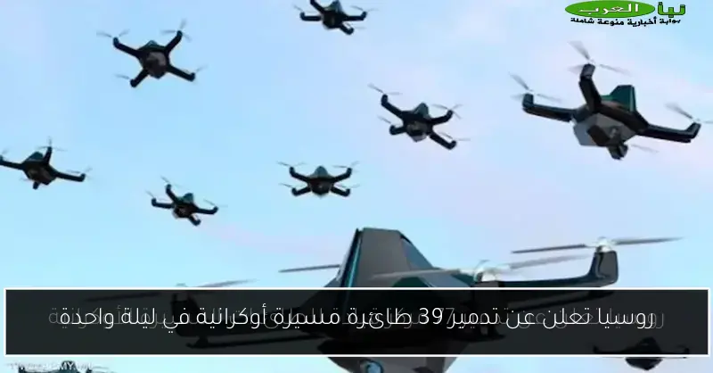 روسيا تعلن عن تدمير 39 طائرة مسيرة أوكرانية في ليلة واحدة